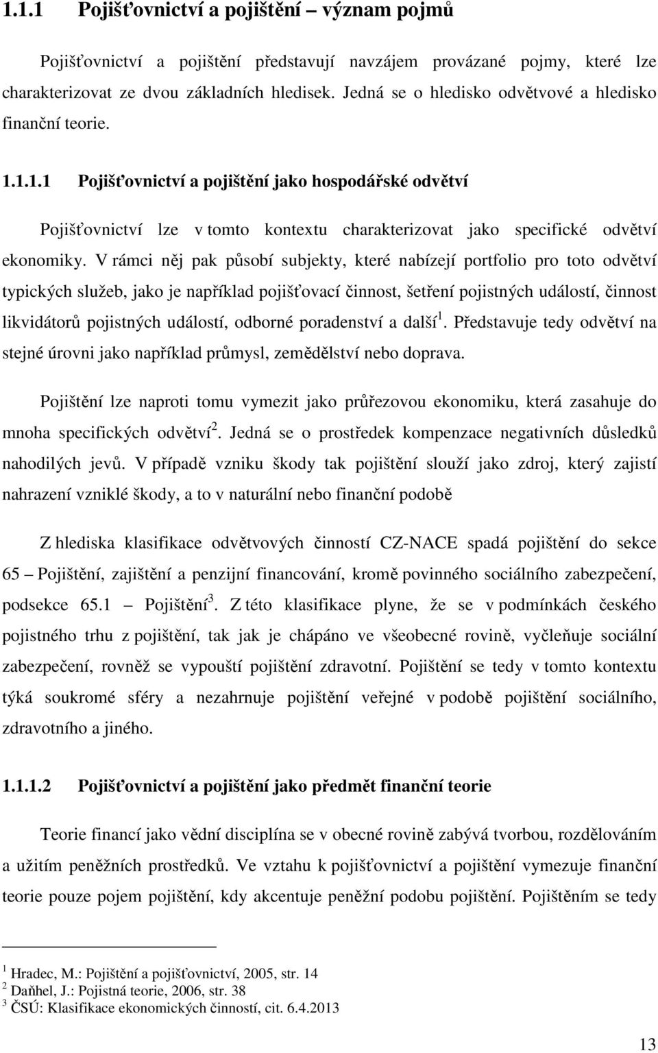 V rámci něj pak působí subjekty, které nabízejí portfolio pro toto odvětví typických služeb, jako je například pojišťovací činnost, šetření pojistných událostí, činnost likvidátorů pojistných