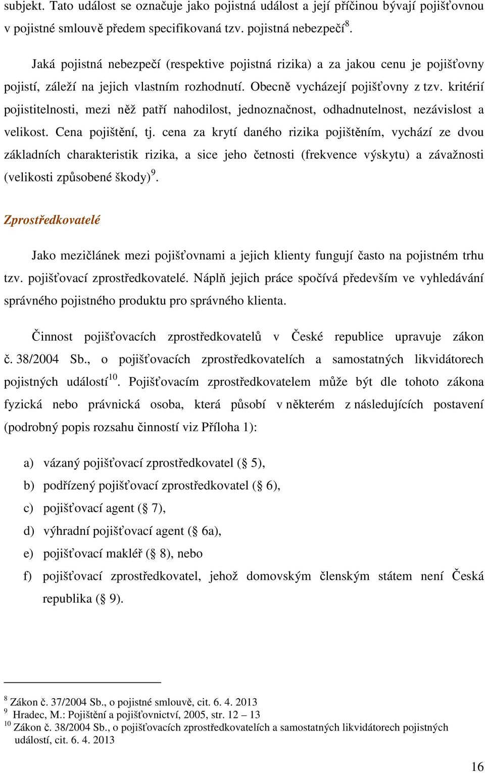 kritérií pojistitelnosti, mezi něž patří nahodilost, jednoznačnost, odhadnutelnost, nezávislost a velikost. Cena pojištění, tj.