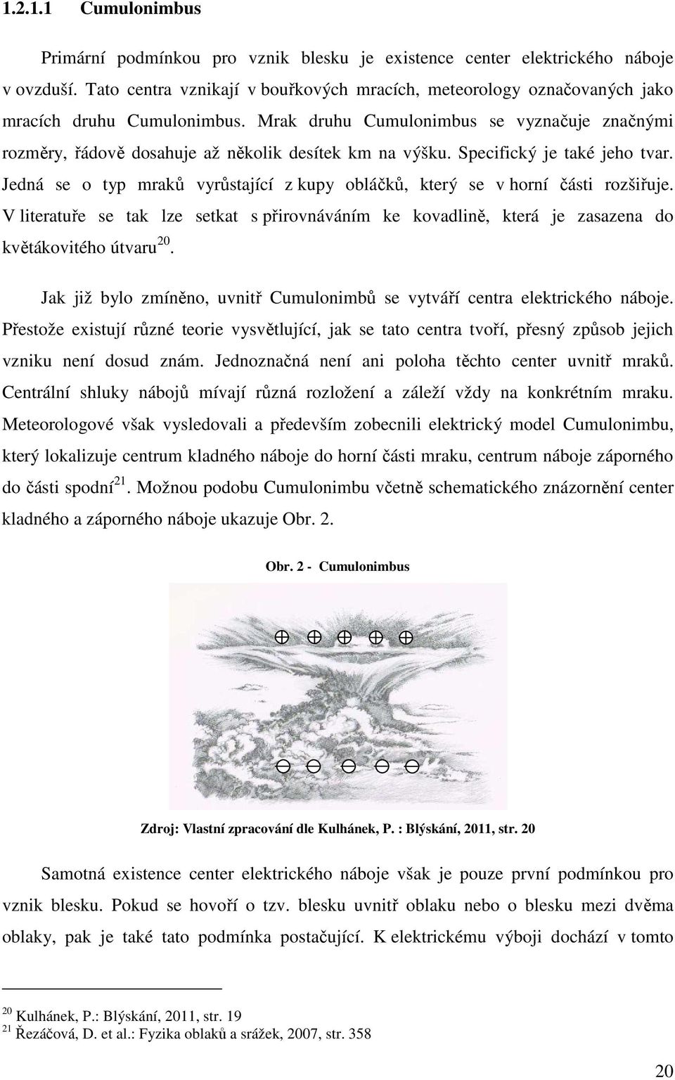 Mrak druhu Cumulonimbus se vyznačuje značnými rozměry, řádově dosahuje až několik desítek km na výšku. Specifický je také jeho tvar.