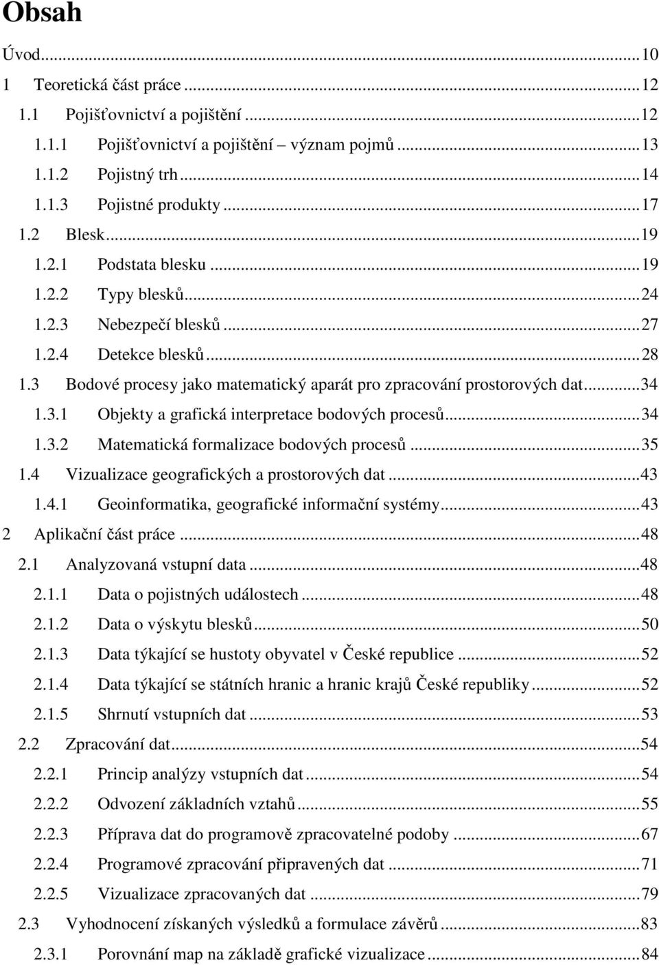 .. 34 1.3.1 Objekty a grafická interpretace bodových procesů... 34 1.3.2 Matematická formalizace bodových procesů... 35 1.4 Vizualizace geografických a prostorových dat... 43 1.4.1 Geoinformatika, geografické informační systémy.