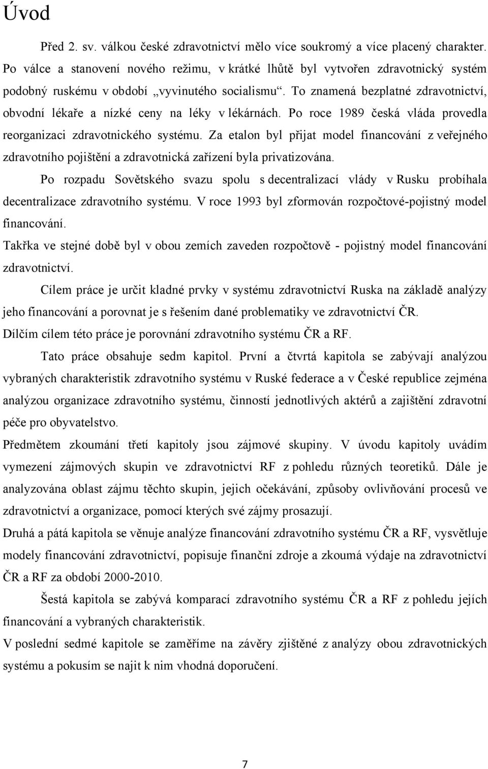 To znamená bezplatné zdravotnictví, obvodní lékaře a nízké ceny na léky v lékárnách. Po roce 1989 česká vláda provedla reorganizaci zdravotnického systému.