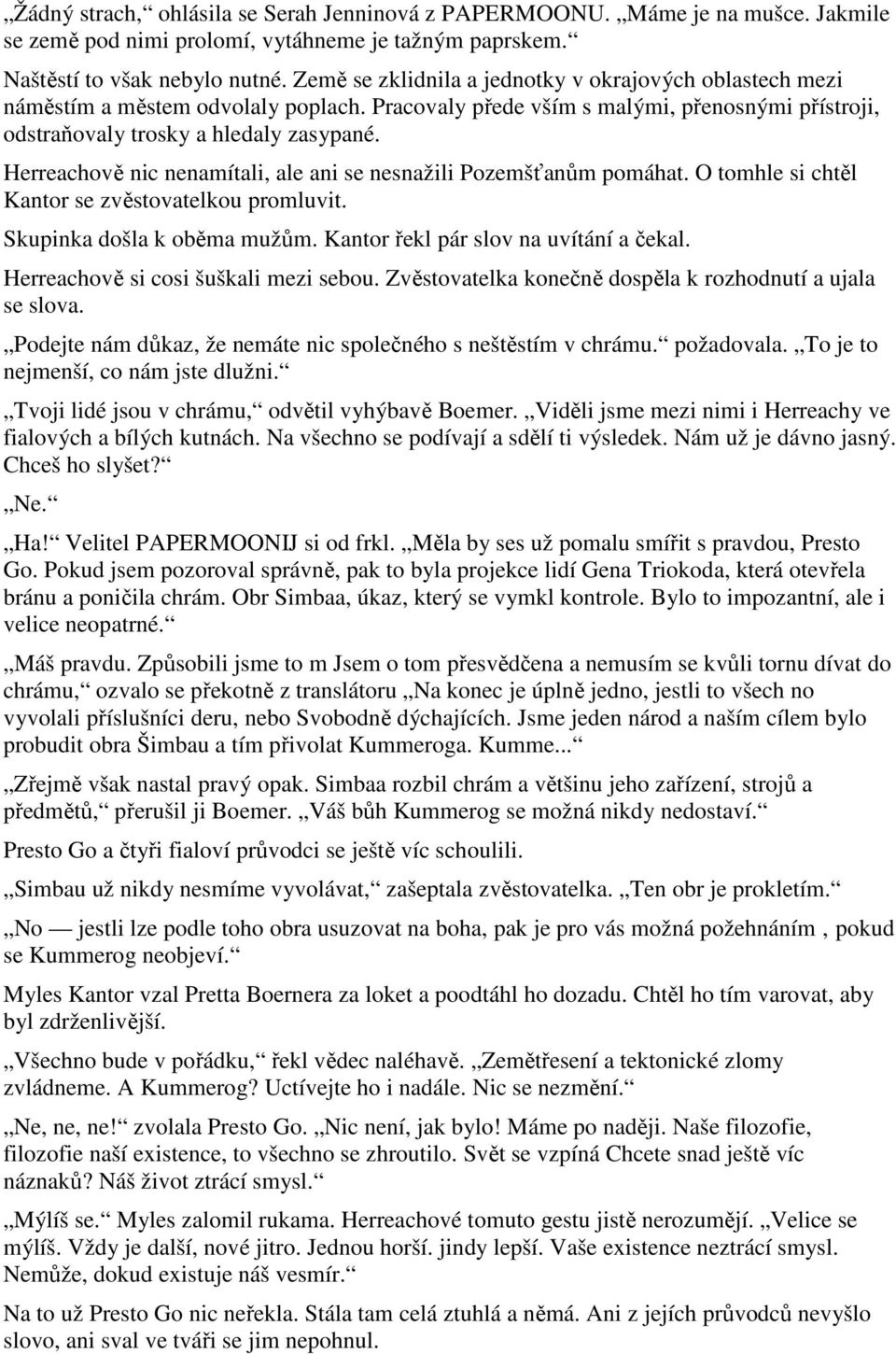 Herreachově nic nenamítali, ale ani se nesnažili Pozemšťanům pomáhat. O tomhle si chtěl Kantor se zvěstovatelkou promluvit. Skupinka došla k oběma mužům. Kantor řekl pár slov na uvítání a čekal.