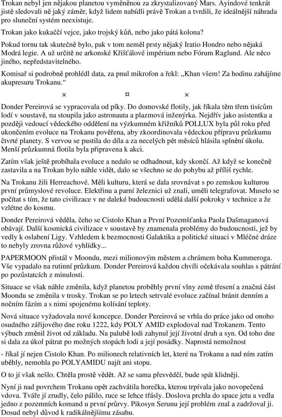 Trokan jako kukaččí vejce, jako trojský kůň, nebo jako pátá kolona? Pokud tornu tak skutečně bylo, pak v tom neměl prsty nějaký Iratio Hondro nebo nějaká Modrá legie.