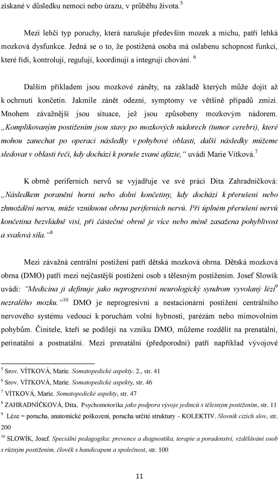 6 Dalším příkladem jsou mozkové záněty, na základě kterých může dojít až k ochrnutí končetin. Jakmile zánět odezní, symptomy ve většině případů zmizí.