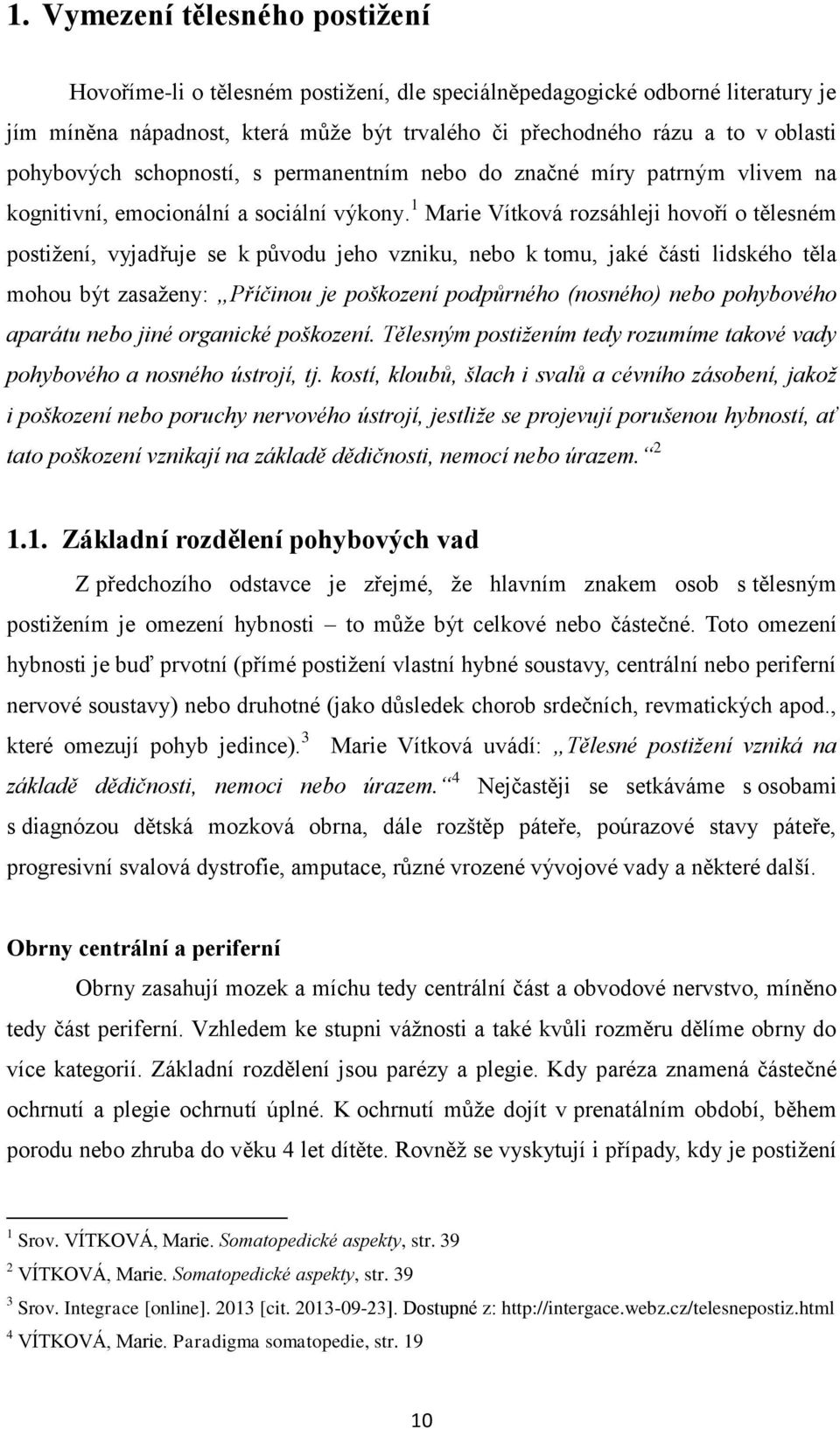 1 Marie Vítková rozsáhleji hovoří o tělesném postižení, vyjadřuje se k původu jeho vzniku, nebo k tomu, jaké části lidského těla mohou být zasaženy: Příčinou je poškození podpůrného (nosného) nebo