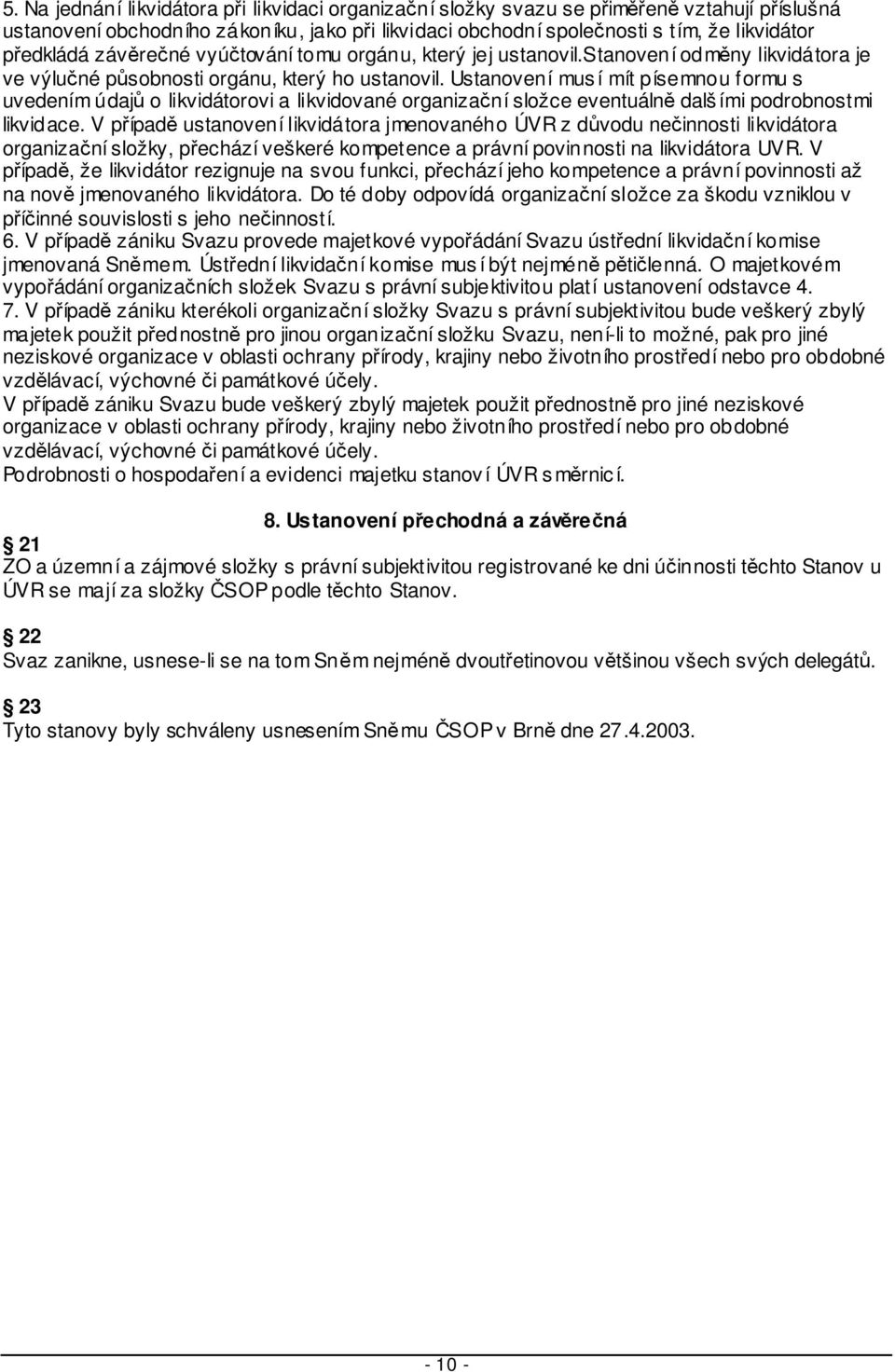 Ustanovení mus í mít písemnou formu s uvedením údaj o likvidátorovi a likvidované organizaní složce eventuáln dalš ími podrobnostmi likvidace.