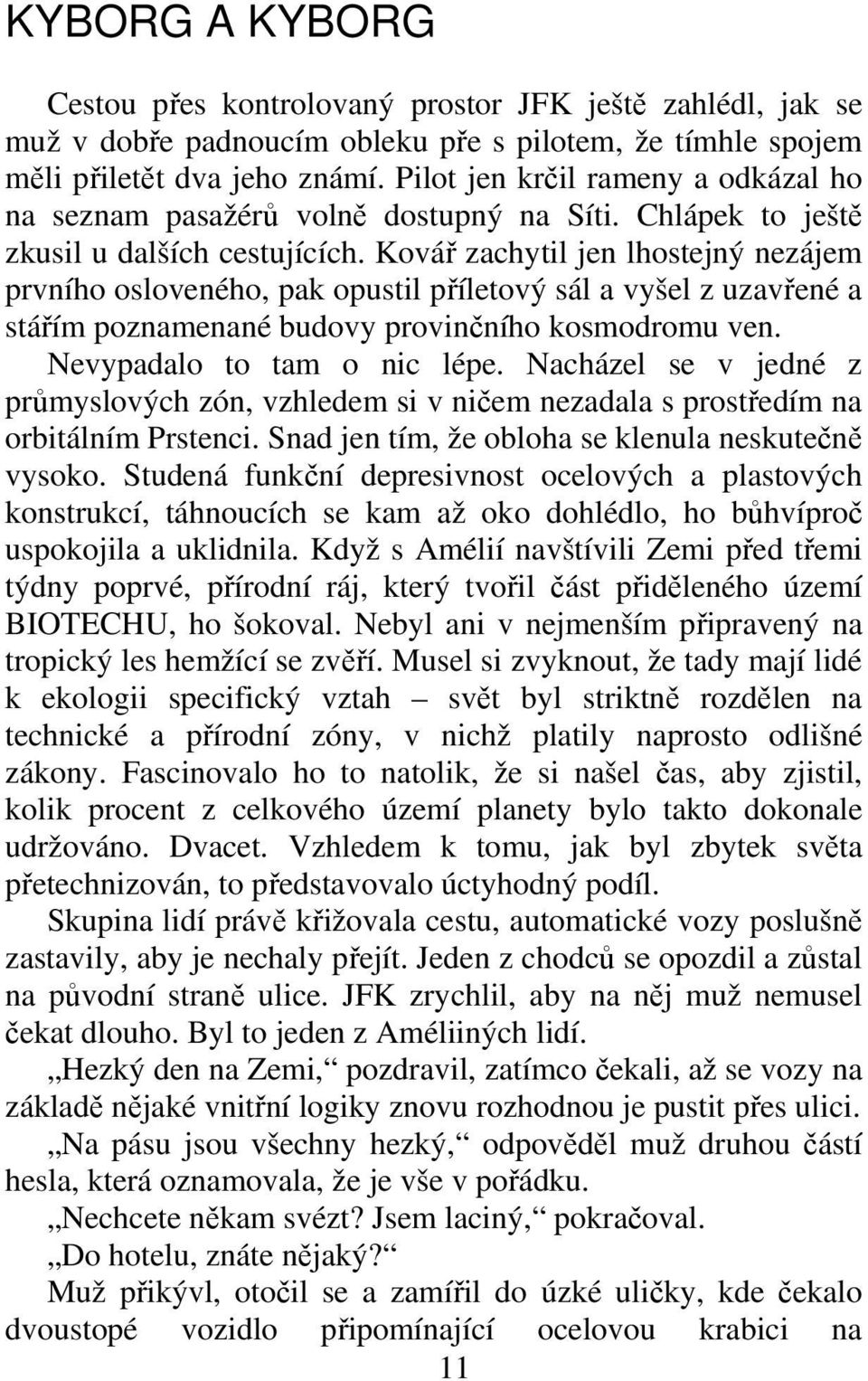 Ková zachytil jen lhostejný nezájem prvního osloveného, pak opustil píletový sál a vyšel z uzavené a stáím poznamenané budovy provinního kosmodromu ven. Nevypadalo to tam o nic lépe.