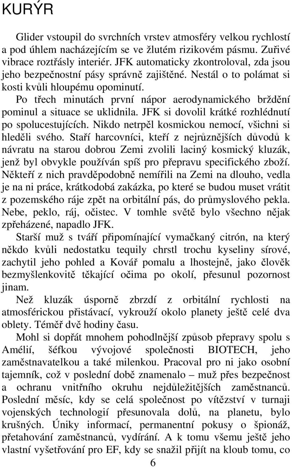 Po tech minutách první nápor aerodynamického brždní pominul a situace se uklidnila. JFK si dovolil krátké rozhlédnutí po spolucestujících. Nikdo netrpl kosmickou nemocí, všichni si hledli svého.