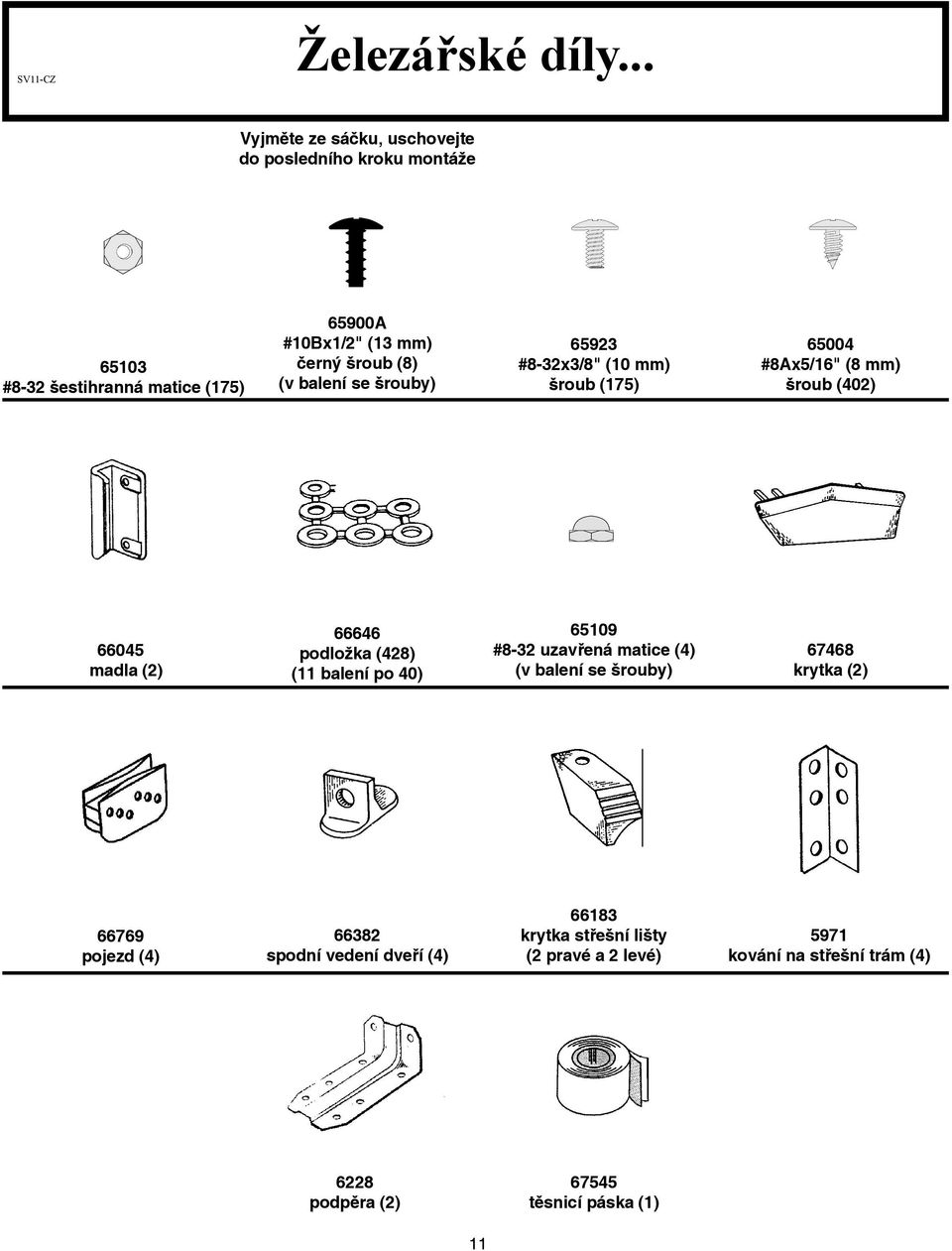 (8) (v balení se šrouby) 659 #8-x/8" (0 mm) šroub (75) 65004 #8Ax5/6" (8 mm) šroub (40) 66045 madla () 66646 podložka (48) (
