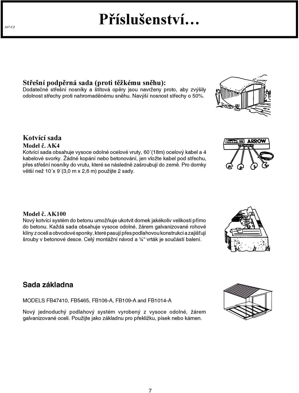 Žádné kopání nebo betonování, jen vložte kabel pod střechu, přes střešní nosníky do vrutu, které se následně zašroubují do země. Pro domky větší než 0 x 9 (,0 m x,6 m) použijte sady. Model č.