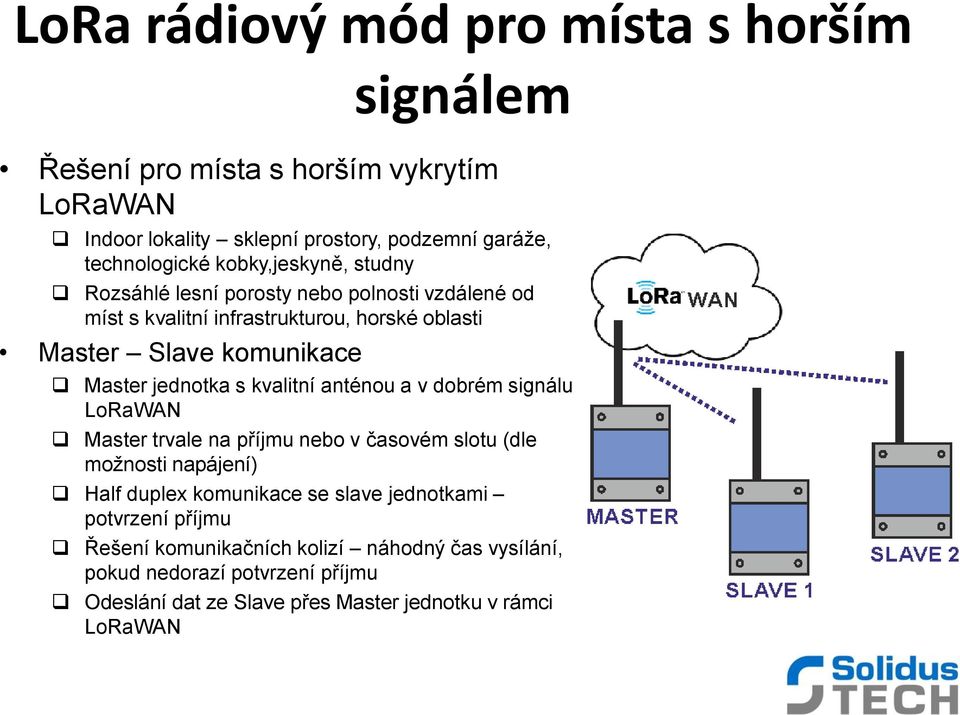 jednotka s kvalitní anténou a v dobrém signálu LoRaWAN Master trvale na příjmu nebo v časovém slotu (dle možnosti napájení) Half duplex komunikace se slave