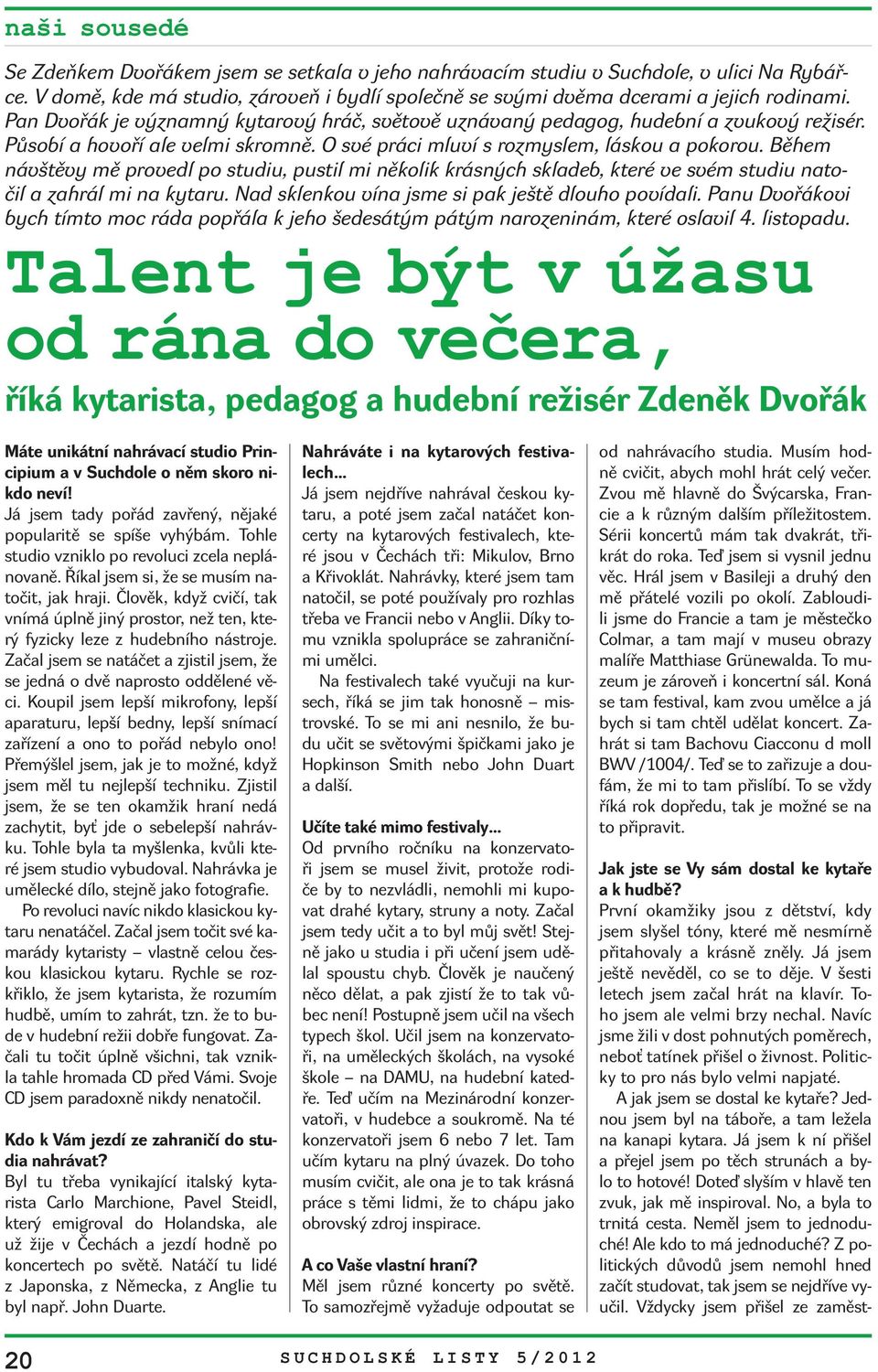 Během návštěvy mě provedl po studiu, pustil mi několik krásných skladeb, které ve svém studiu natočil a zahrál mi na kytaru. Nad sklenkou vína jsme si pak ještě dlouho povídali.