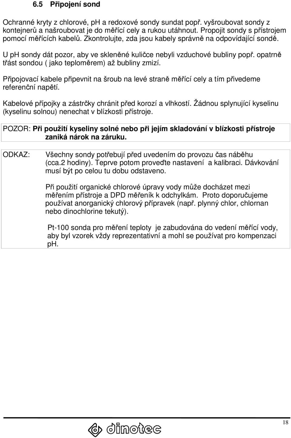 opatrně třást sondou ( jako teploměrem) až bubliny zmizí. Připojovací kabele připevnit na šroub na levé straně měřící cely a tím přivedeme referenční napětí.