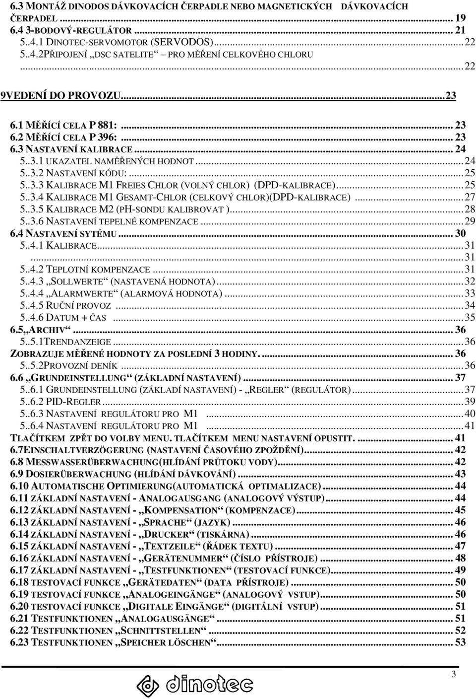 ..25 5..3.4 KALIBRACE M1 GESAMT-CHLOR (CELKOVÝ CHLOR)(DPD-KALIBRACE)...27 5..3.5 KALIBRACE M2 (PH-SONDU KALIBROVAT )...28 5..3.6 NASTAVENÍ TEPELNÉ KOMPENZACE...29 6.4 NASTAVENÍ SYTÉMU... 30 5..4.1 KALIBRACE.