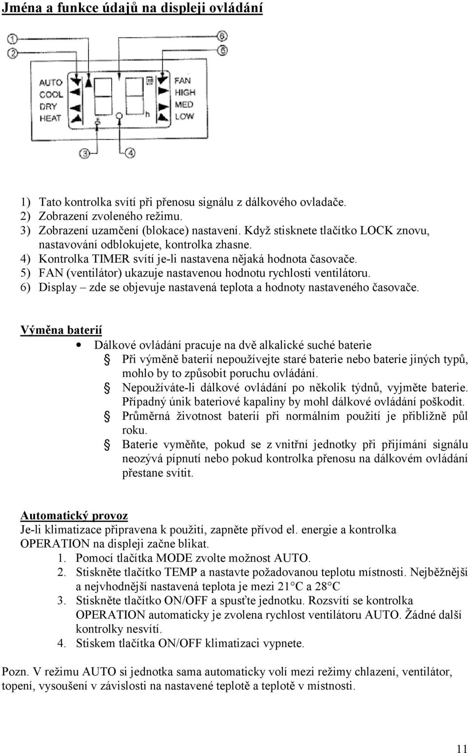 5) FAN (ventilátor) ukazuje nastavenou hodnotu rychlosti ventilátoru. 6) Display zde se objevuje nastavená teplota a hodnoty nastaveného č asovač e.