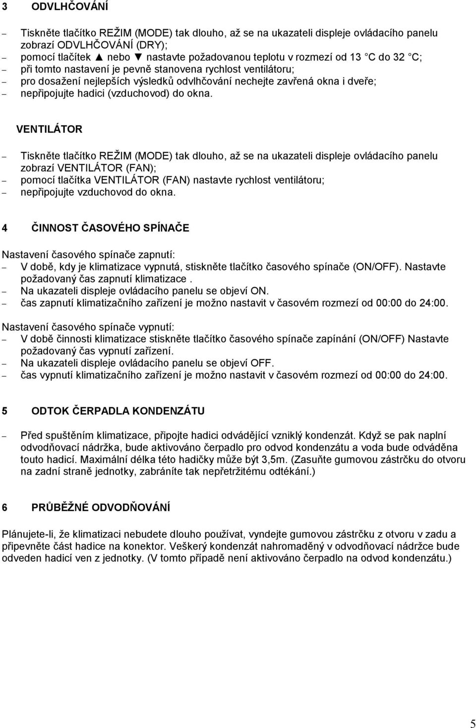 VENTILÁ TOR Tiskně te tlačítko REŽIM (MODE) tak dlouho, až se na ukazateli displeje ovládacího panelu zobrazí VENTILÁTOR (FAN); pomocí tlačítka VENTILÁTOR (FAN) nastavte rychlost ventilátoru;