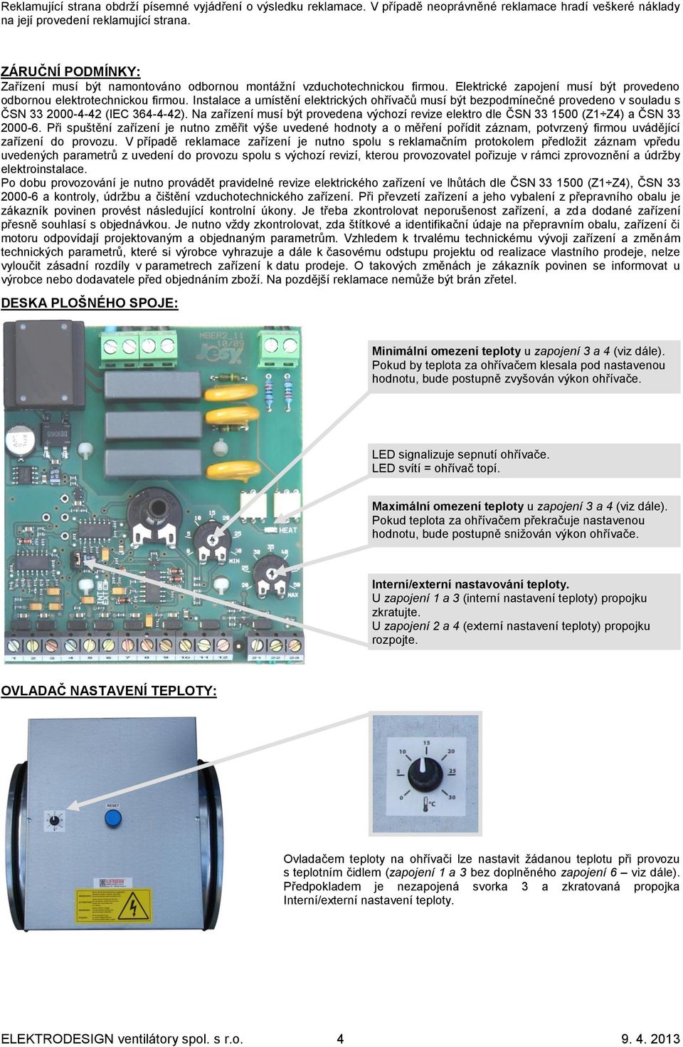 Instalace a umístění elektrických ohřívačů musí být bezpodmínečné provedeno v souladu s ČSN 33 2000-4-42 (IEC 364-4-42).