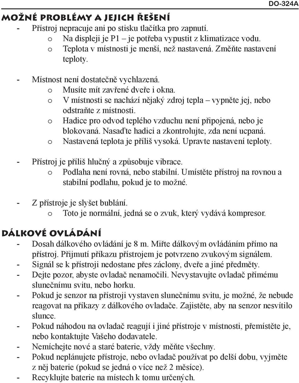 o Hadice pro odvod teplého vzduchu není připojená, nebo je blokovaná. Nasaďte hadici a zkontrolujte, zda není ucpaná. o Nastavená teplota je příliš vysoká. Upravte nastavení teploty.