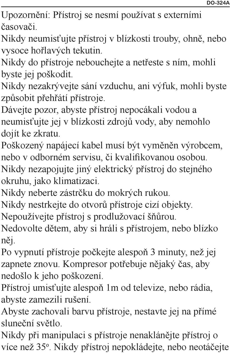 Dávejte pozor, abyste přístroj nepocákali vodou a neumisťujte jej v blízkosti zdrojů vody, aby nemohlo dojít ke zkratu.