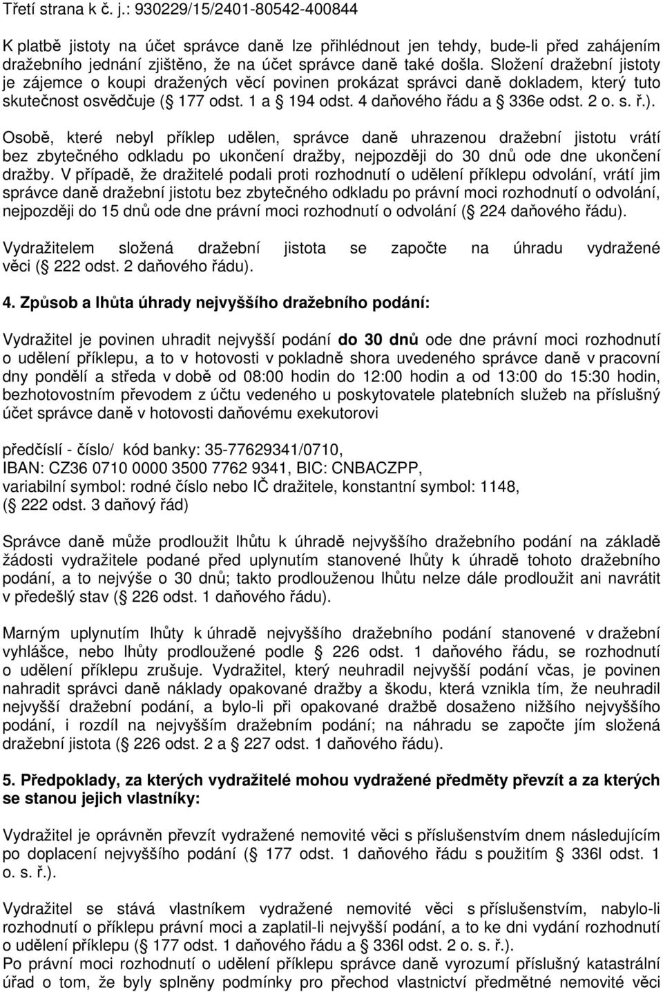 Složení dražební jistoty je zájemce o koupi dražených věcí povinen prokázat správci daně dokladem, který tuto skutečnost osvědčuje ( 177 odst. 1 a 194 odst. 4 daňového řádu a 336e odst. 2 o. s. ř.).