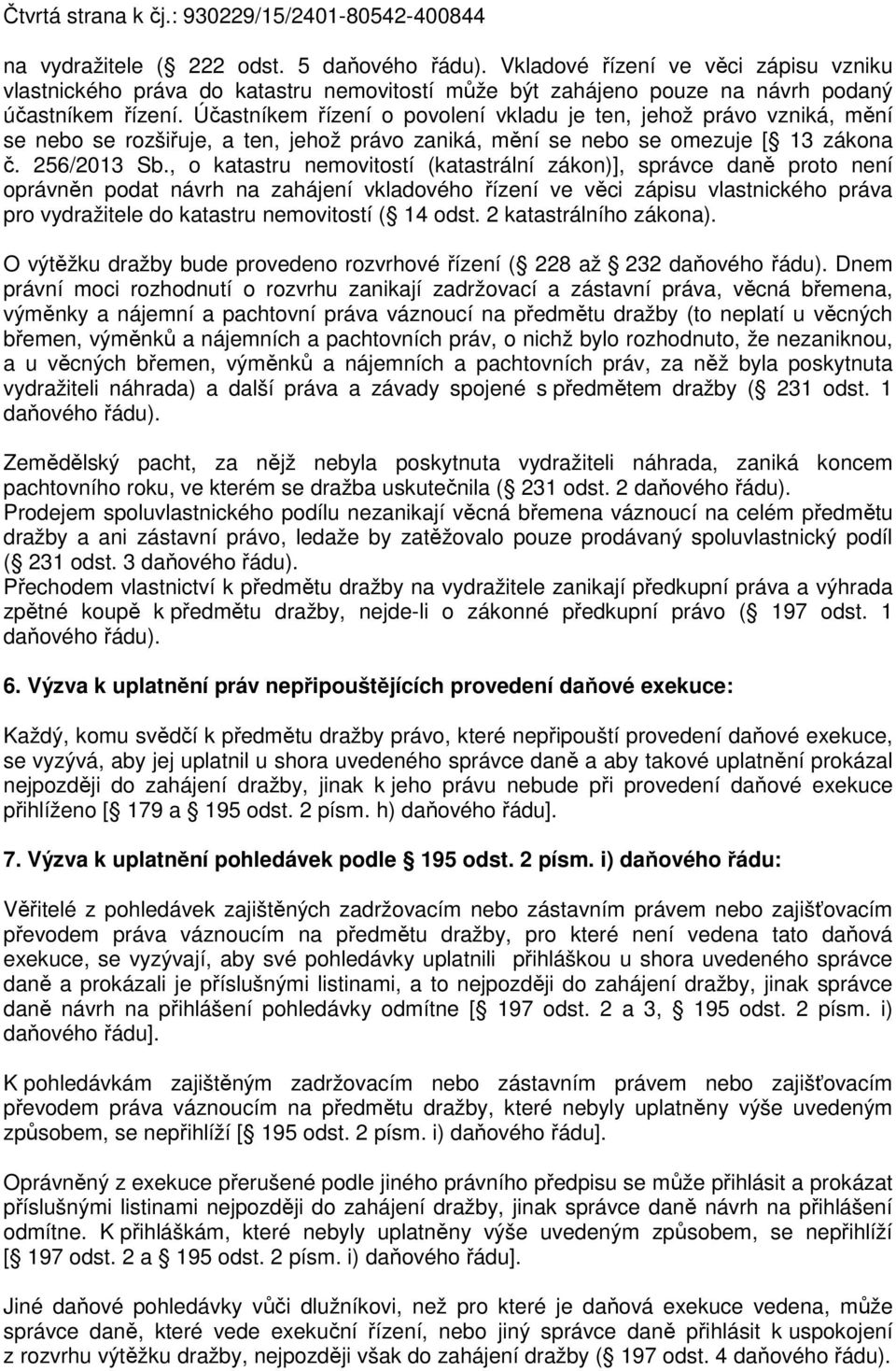 Účastníkem řízení o povolení vkladu je ten, jehož právo vzniká, mění se nebo se rozšiřuje, a ten, jehož právo zaniká, mění se nebo se omezuje [ 13 zákona č. 256/2013 Sb.