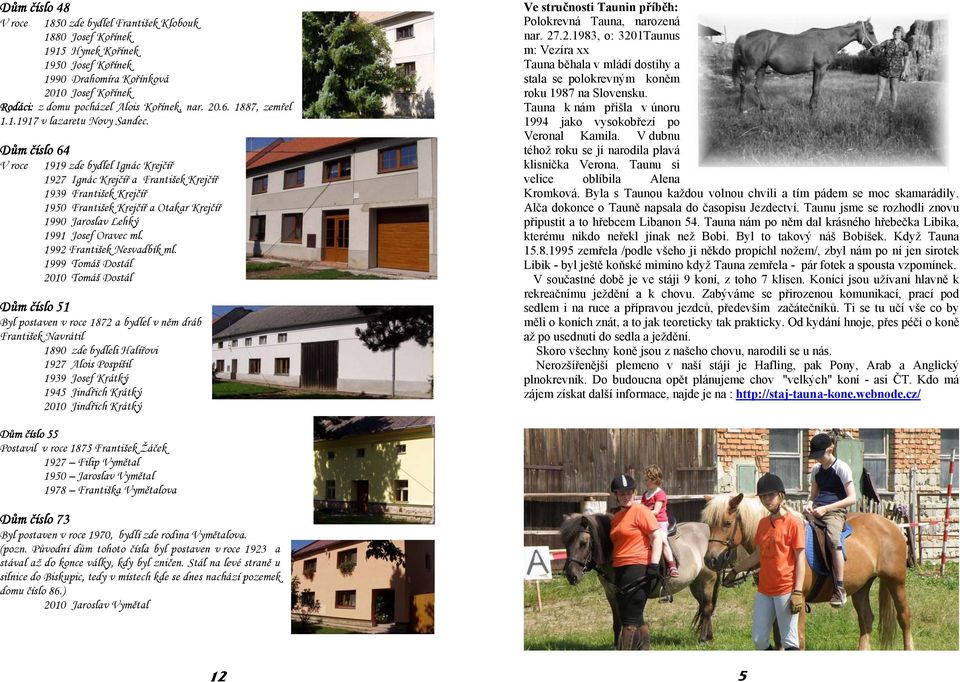 Dům číslo 64 1919 zde bydlel Ignác Krejčíř 1927 Ignác Krejčíř a František Krejčíř 1939 František Krejčíř 1950 František Krejčíř a Otakar Krejčíř 1990 Jaroslav Lehký 1991 Josef Oravec ml.