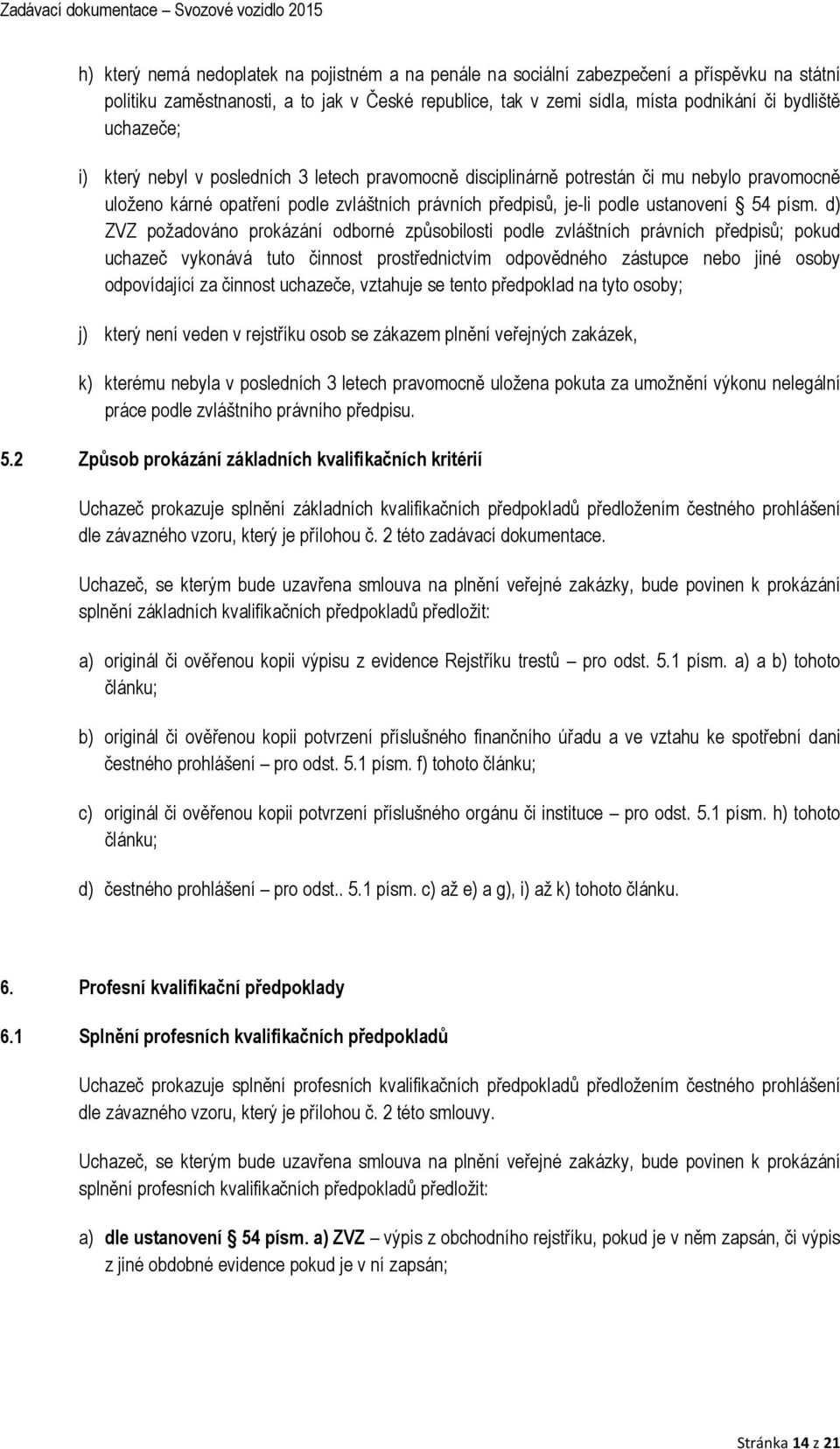 d) ZVZ požadováno prokázání odborné způsobilosti podle zvláštních právních předpisů; pokud uchazeč vykonává tuto činnost prostřednictvím odpovědného zástupce nebo jiné osoby odpovídající za činnost