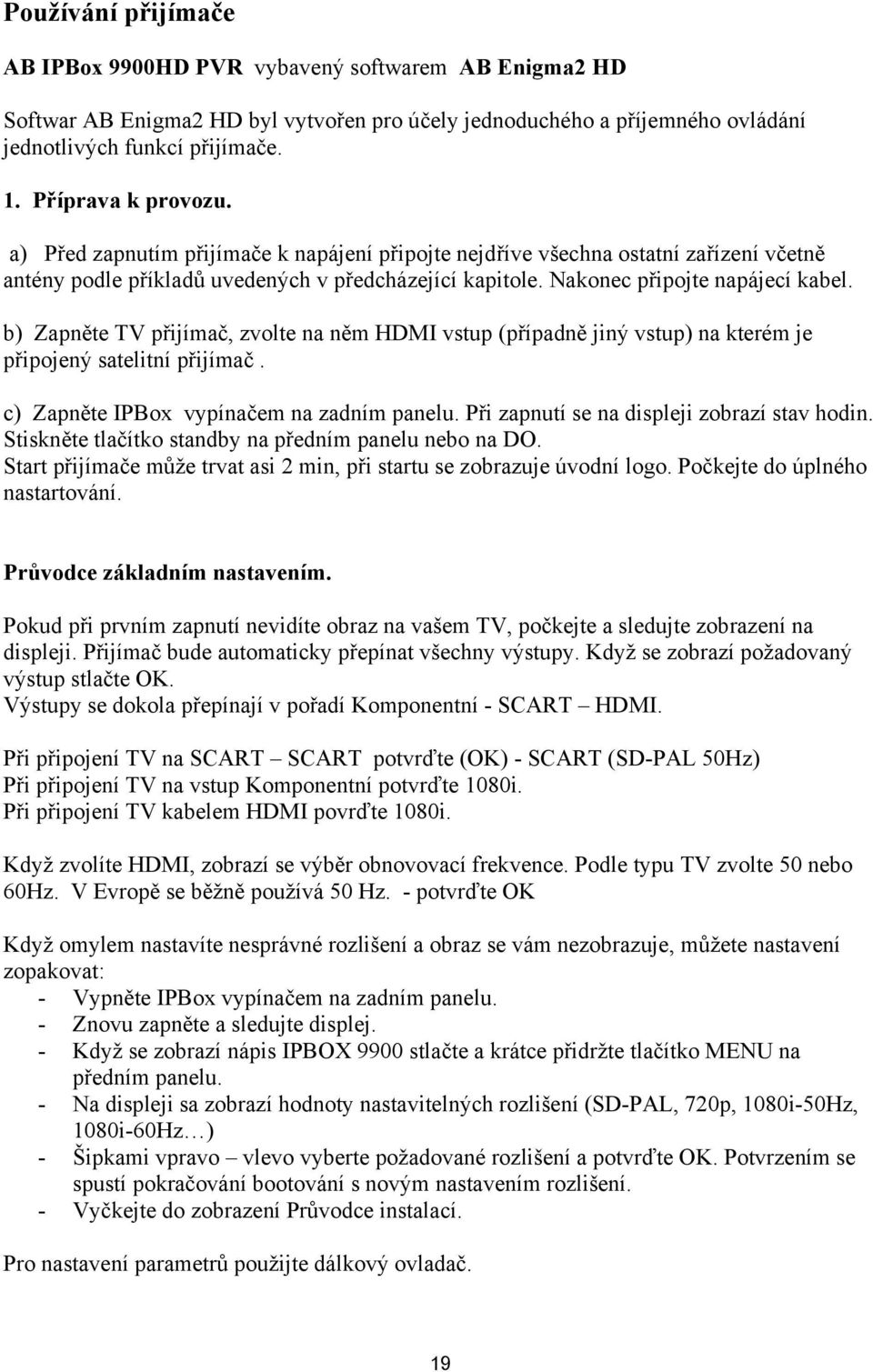 b) Zapněte TV přijímač, zvolte na něm HDMI vstup (případně jiný vstup) na kterém je připojený satelitní přijímač. c) Zapněte IPBox vypínačem na zadním panelu.
