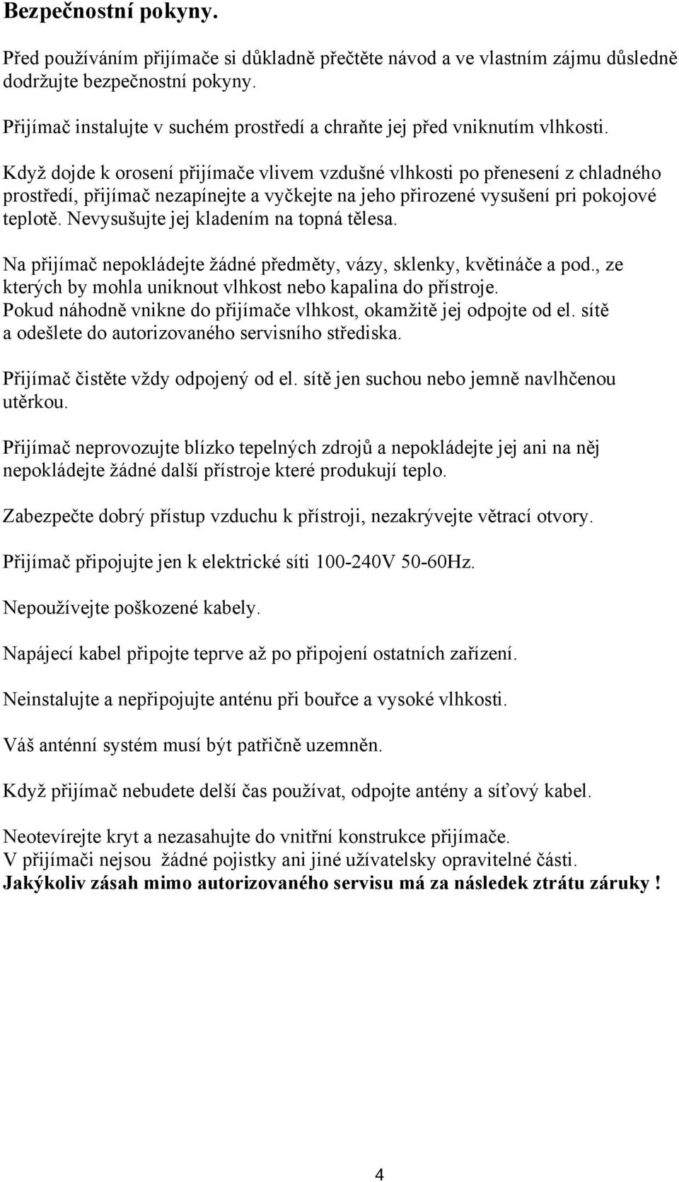Když dojde k orosení přijímače vlivem vzdušné vlhkosti po přenesení z chladného prostředí, přijímač nezapínejte a vyčkejte na jeho přirozené vysušení pri pokojové teplotě.