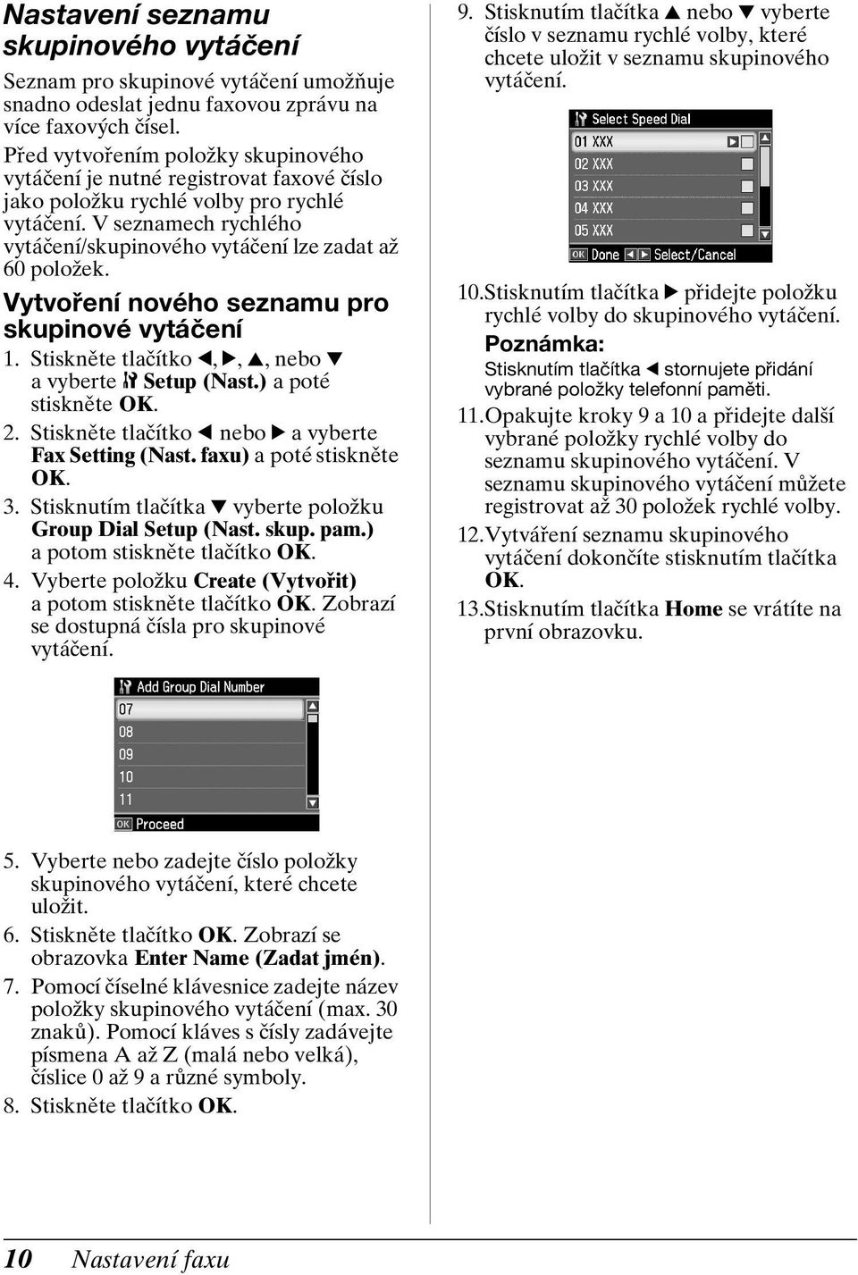 V seznamech rychlého vytáčení/skupinového vytáčení lze zadat až 60 položek. Vytvoření nového seznamu pro skupinové vytáčení 1. Stiskněte tlačítko l, r, u, nebo d avyberte F Setup (Nast.) apoté 2.