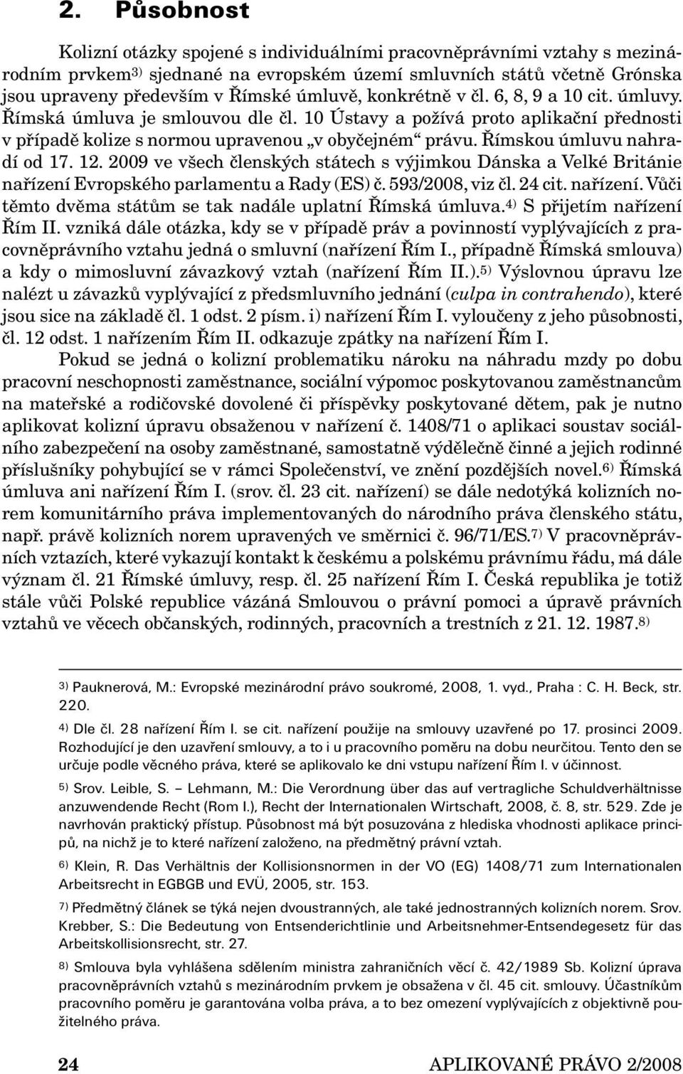 Římskou úmluvu nahradí od 17. 12. 2009 ve všech členských státech s výjimkou Dánska a Velké Británie nařízení Evropského parlamentu a Rady (ES) č. 593/2008, viz čl. 24 cit. nařízení. Vůči těmto dvěma státům se tak nadále uplatní Římská úmluva.