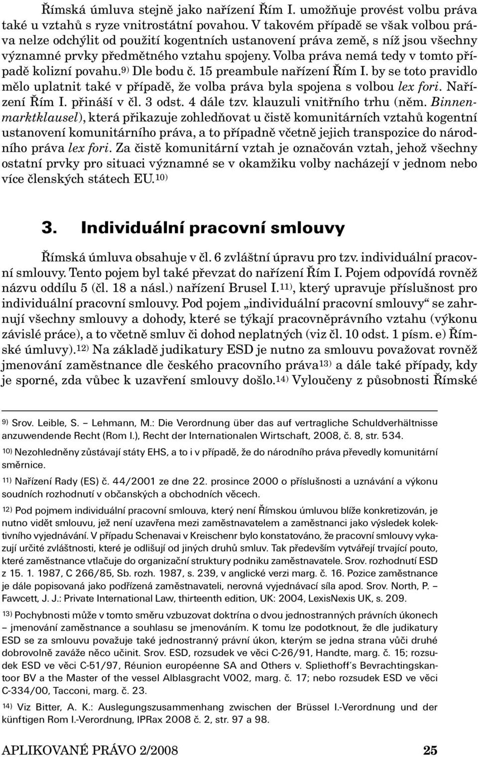 Volba práva nemá tedy v tomto případě kolizní povahu. 9) Dle bodu č. 15 preambule nařízení Řím I. by se toto pravid lo mělo uplatnit také v případě, že volba práva byla spojena s volbou lex fori.