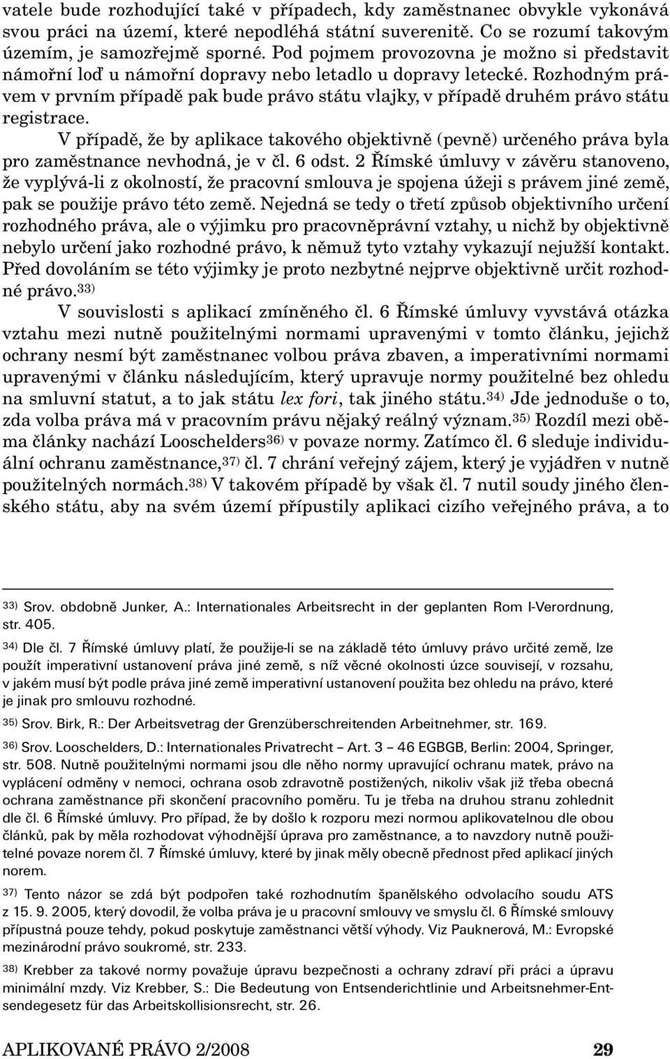 Rozhodným právem v prvním případě pak bude právo státu vlajky, v případě druhém právo státu registrace.