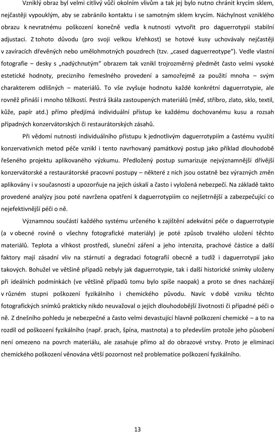 Z tohoto důvodu (pro svoji velkou křehkost) se hotové kusy uchovávaly nejčastěji v zavíracích dřevěných nebo umělohmotných pouzdrech (tzv. cased daguerreotype ).