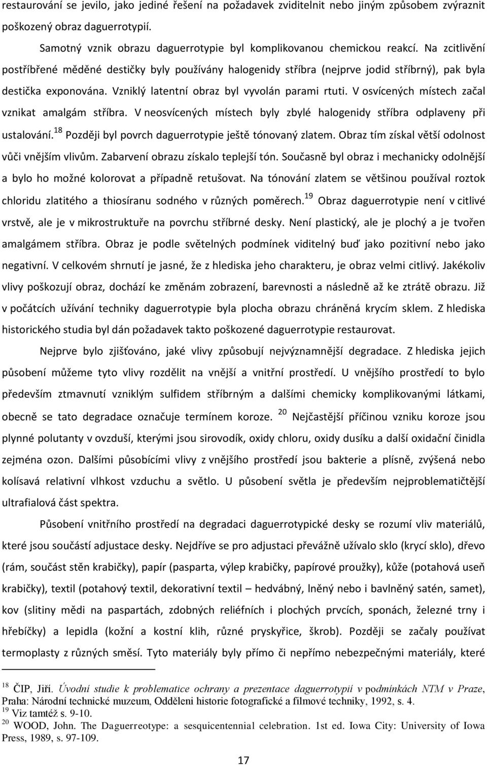 V osvícených místech začal vznikat amalgám stříbra. V neosvícených místech byly zbylé halogenidy stříbra odplaveny při ustalování. 18 Později byl povrch daguerrotypie ještě tónovaný zlatem.