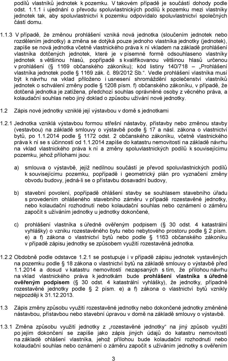 prohlášení vzniká nová jednotka (sloučením jednotek nebo rozdělením jednotky) a změna se dotýká pouze jednoho vlastníka jednotky (jednotek), zapíše se nová jednotka včetně vlastnického práva k ní