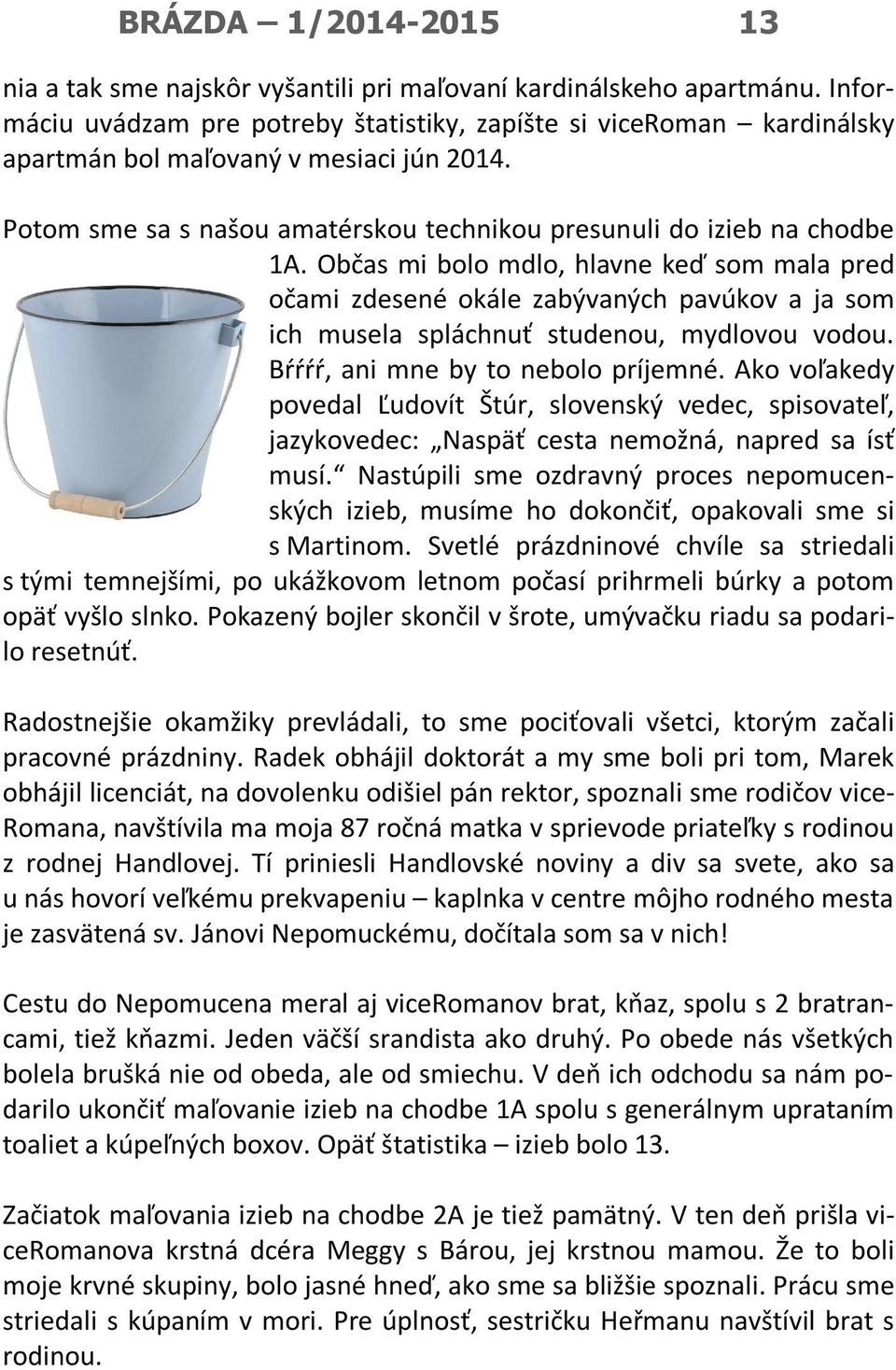 Občas mi bolo mdlo, hlavne keď som mala pred očami zdesené okále zabývaných pavúkov a ja som ich musela spláchnuť studenou, mydlovou vodou. Bŕŕŕŕ, ani mne by to nebolo príjemné.