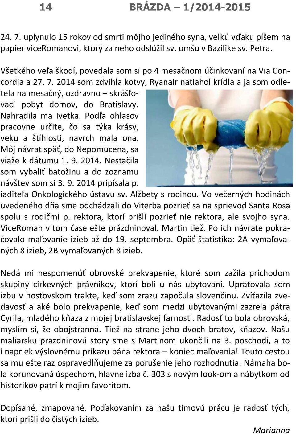 2014 som zdvihla kotvy, Ryanair natiahol krídla a ja som odletela na mesačný, ozdravno skrášľovací pobyt domov, do Bratislavy. Nahradila ma Ivetka.