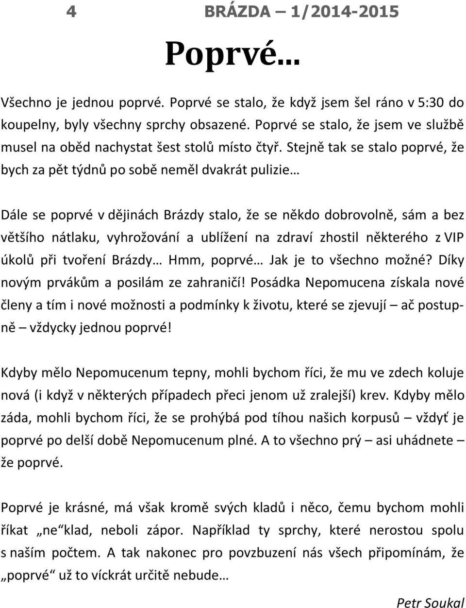 Stejně tak se stalo poprvé, že bych za pět týdnů po sobě neměl dvakrát pulizie Dále se poprvé v dějinách Brázdy stalo, že se někdo dobrovolně, sám a bez většího nátlaku, vyhrožování a ublížení na