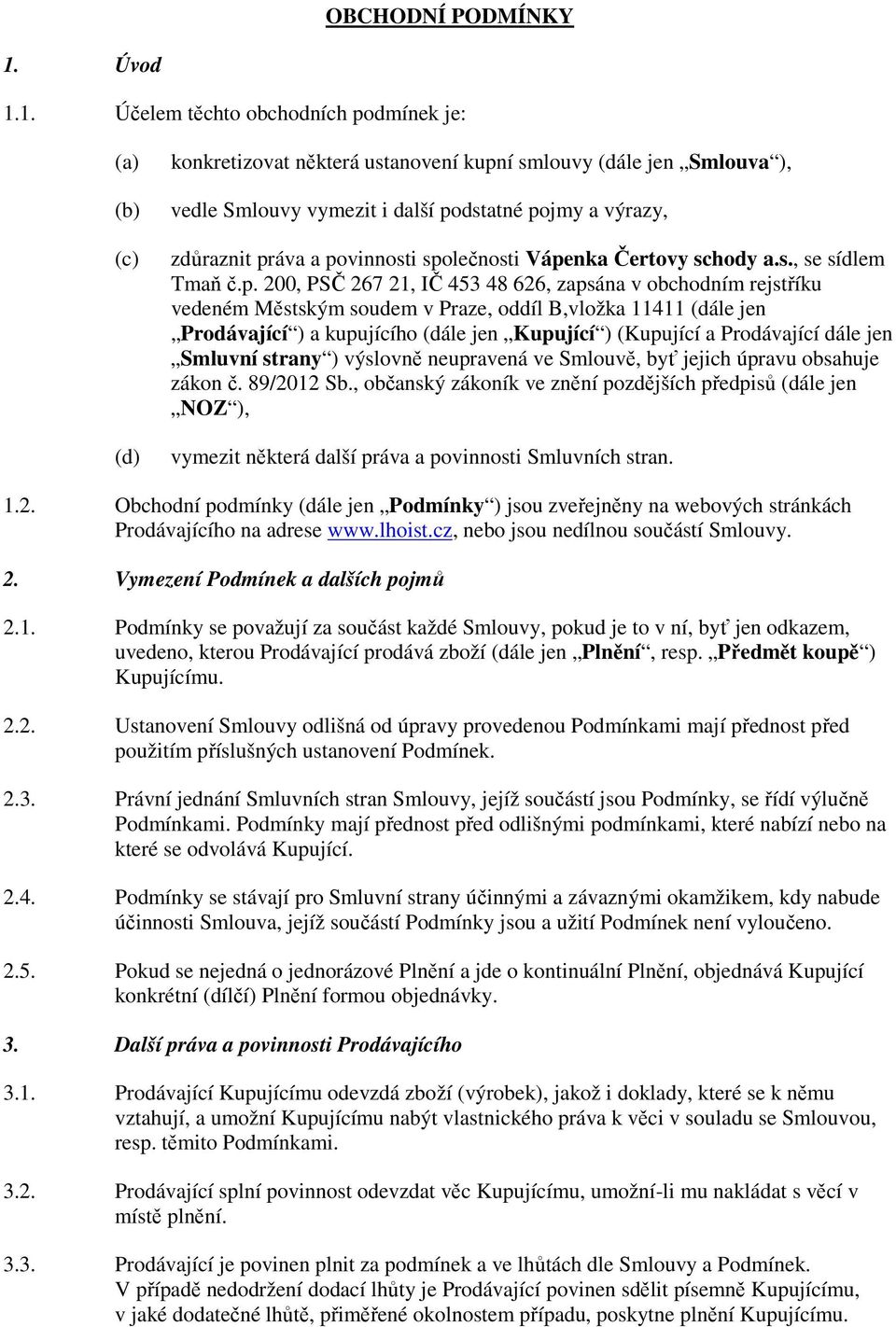 1. Účelem těchto obchodních podmínek je: (c) (d) konkretizovat některá ustanovení kupní smlouvy (dále jen Smlouva ), vedle Smlouvy vymezit i další podstatné pojmy a výrazy, zdůraznit práva a