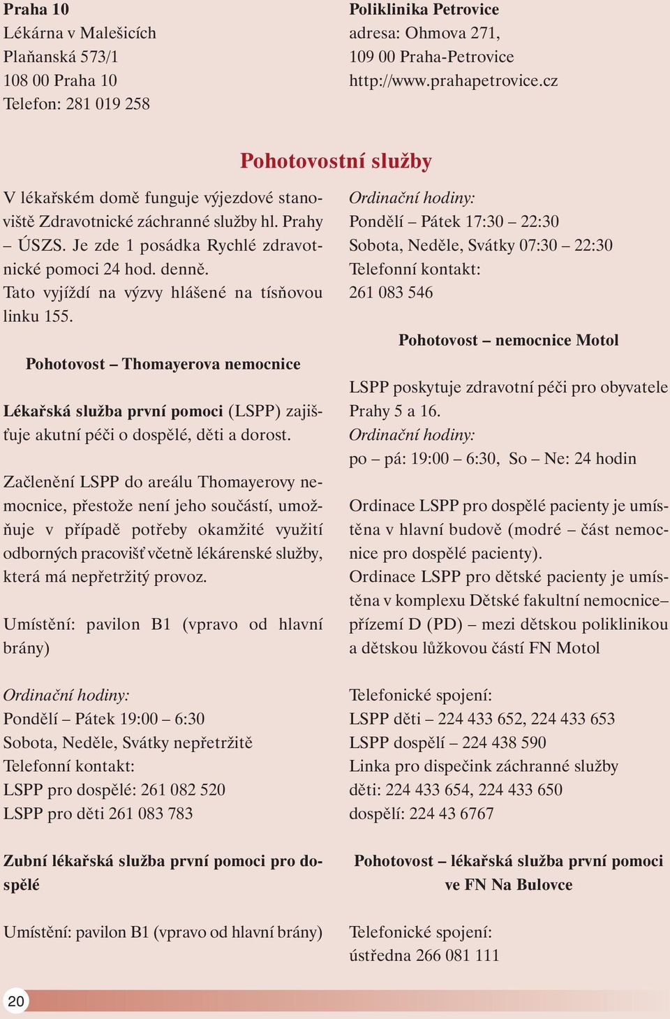 Tato vyjíždí na výzvy hlášené na tísňovou linku 155. Pohotovost Thomayerova nemocnice Lékařská služba první pomoci (LSPP) zajišťuje akutní péči o dospělé, děti a dorost.