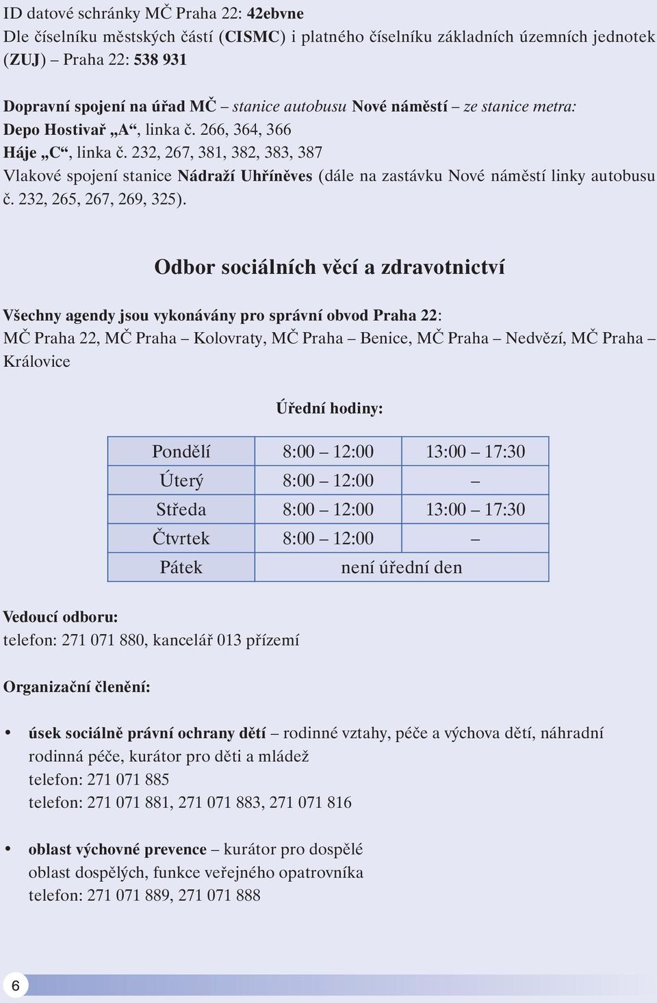 232, 267, 381, 382, 383, 387 Vlakové spojení stanice Nádraží Uhříněves (dále na zastávku Nové náměstí linky autobusu č. 232, 265, 267, 269, 325).