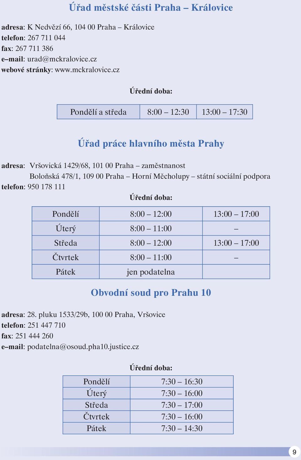 cz Úřední doba: Pondělí a středa 8:00 12:30 13:00 17:30 Úřad práce hlavního města Prahy adresa: Vršovická 1429/68, 101 00 Praha zaměstnanost Boloňská 478/1, 109 00 Praha Horní Měcholupy státní