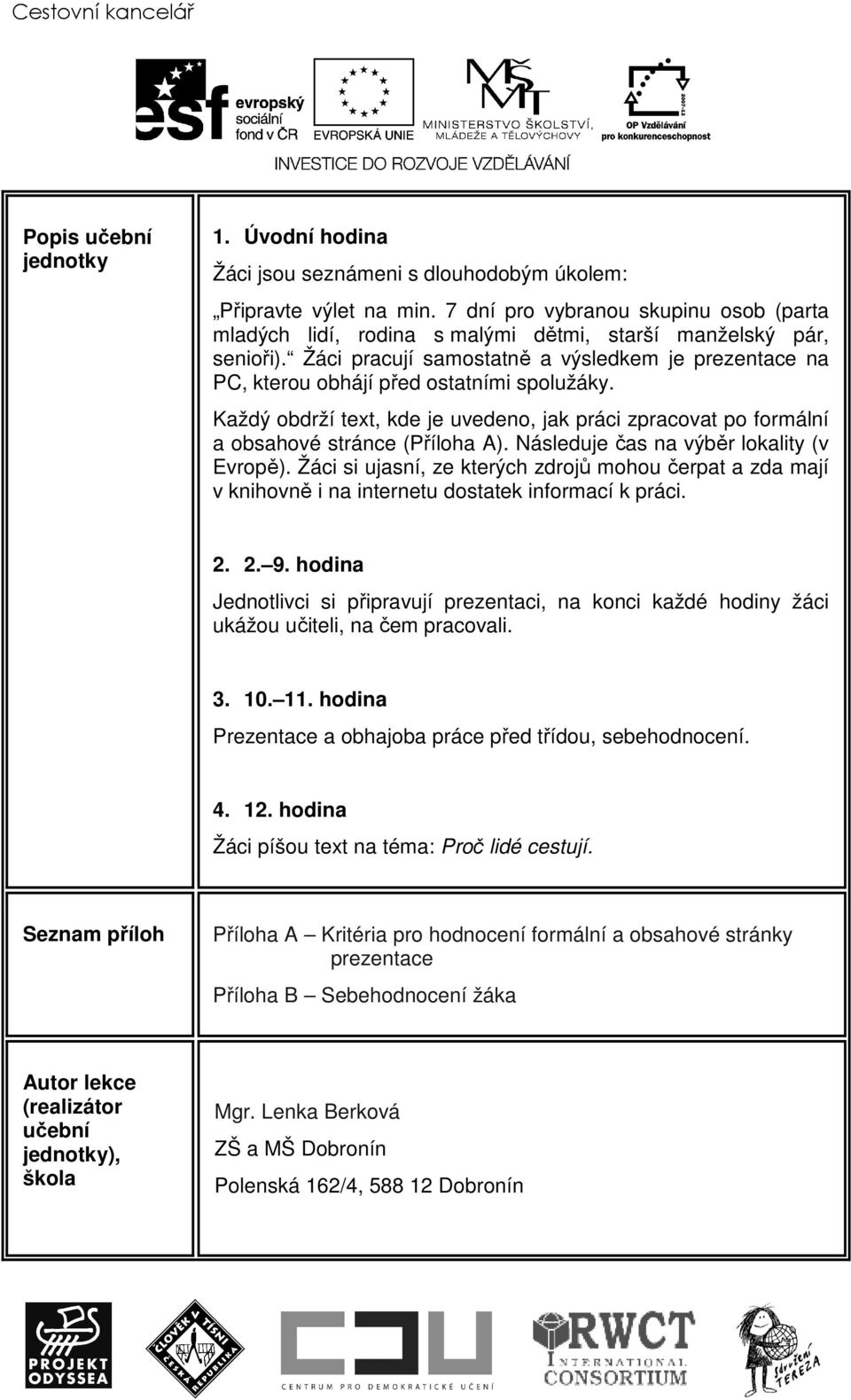 Žáci pracují samostatně a výsledkem je prezentace na PC, kterou obhájí před ostatními spolužáky. Každý obdrží text, kde je uvedeno, jak práci zpracovat po formální a obsahové stránce (Příloha A).