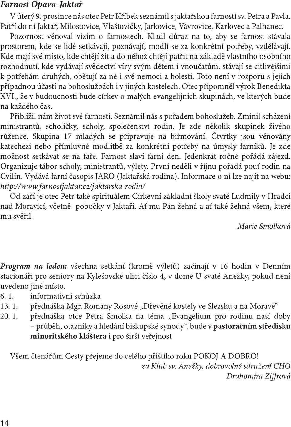 Kde mají své místo, kde chtějí žít a do něhož chtějí patřit na základě vlastního osobního rozhodnutí, kde vydávají svědectví víry svým dětem i vnoučatům, stávají se citlivějšími k potřebám druhých,