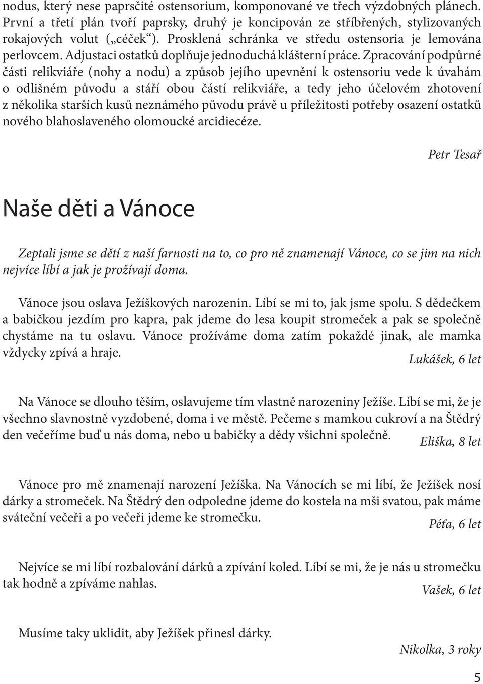 Zpracování podpůrné části relikviáře (nohy a nodu) a způsob jejího upevnění k ostensoriu vede k úvahám o odlišném původu a stáří obou částí relikviáře, a tedy jeho účelovém zhotovení z několika