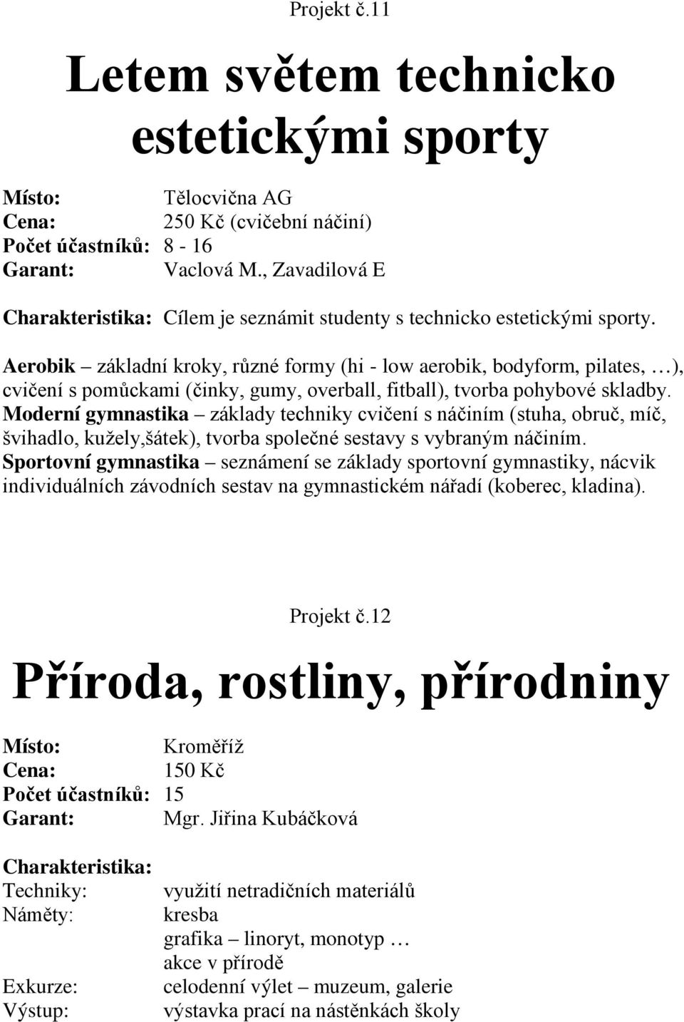 Aerobik základní kroky, různé formy (hi - low aerobik, bodyform, pilates, ), cvičení s pomůckami (činky, gumy, overball, fitball), tvorba pohybové skladby.