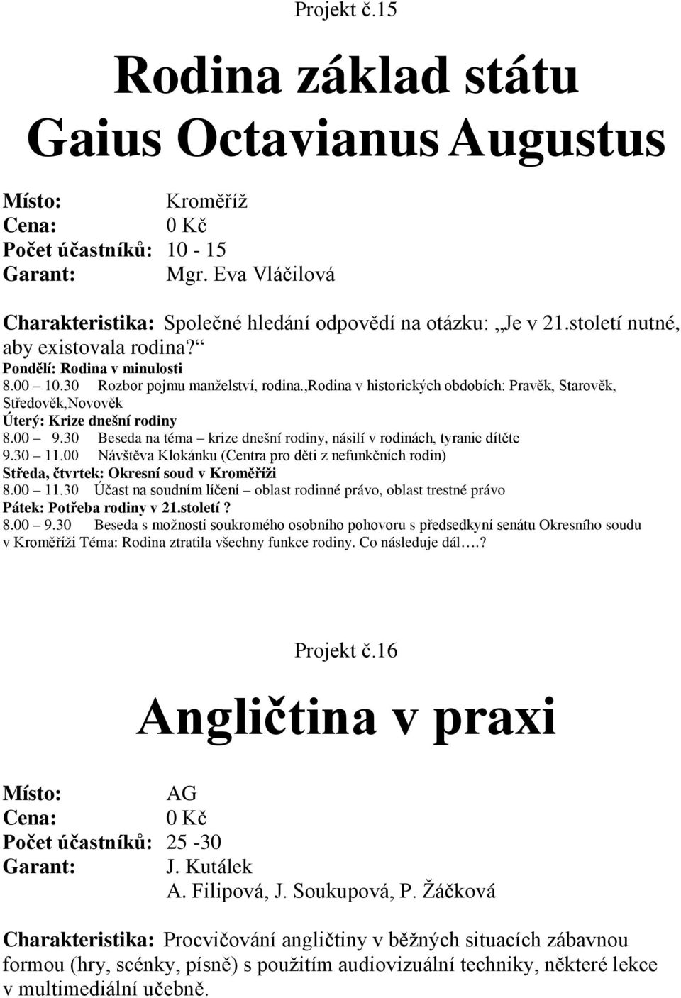 ,rodina v historických obdobích: Pravěk, Starověk, Středověk,Novověk Úterý: Krize dnešní rodiny 8.00 9.30 Beseda na téma krize dnešní rodiny, násilí v rodinách, tyranie dítěte 9.30 11.