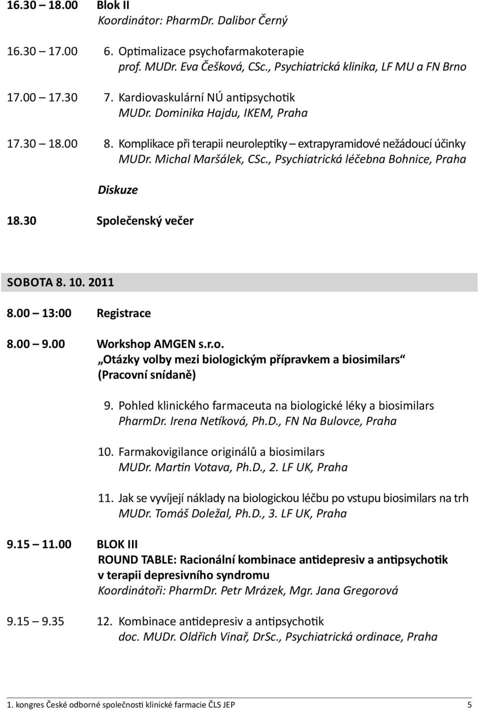 , Psychiatrická léčebna Bohnice, Praha Diskuze 18.30 Společenský večer SOBOTA 8. 10. 2011 8.00 13:00 Registrace 8.00 9.00 Workshop AMGEN s.r.o. Otázky volby mezi biologickým přípravkem a biosimilars (Pracovní snídaně) 9.