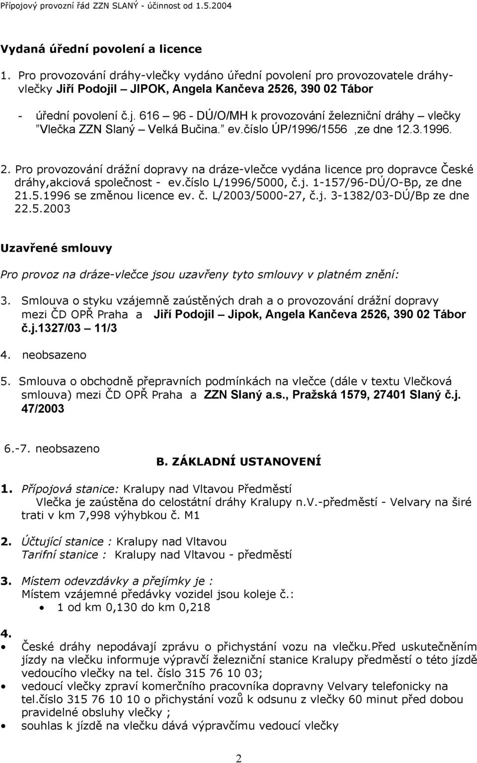 číslo L/1996/5000, č.j. 1-157/96-DÚ/O-Bp, ze dne 21.5.1996 se změnou licence ev. č. L/2003/5000-27, č.j. 3-1382/03-DÚ/Bp ze dne 22.5.2003 Uzavřené smlouvy Pro provoz na dráze-vlečce jsou uzavřeny tyto smlouvy v platném znění: 3.